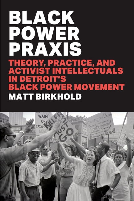 Black Power PRAXIS: Theory, Practice, and Activist Intellectuals in Detroit's Black Power Movement, (Paperback)
