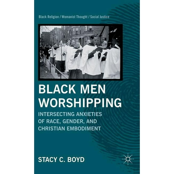 Black Religion/Womanist Thought/Social J Black Men Worshipping: Intersecting Anxieties of Race, Gender, and Christian Embodiment, (Hardcover)