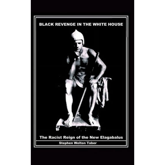 Black Revenge in the White House: The Racist Reign of the New Elagabalus (Hardcover)
