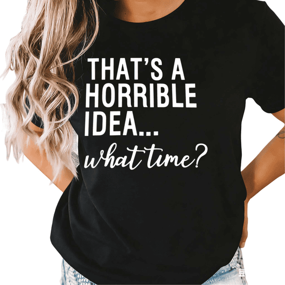 Black S-5XL That's A Horrible Idea What Time Print Tshirt Graphic Tees Shirts Funny Sarcastic Tops