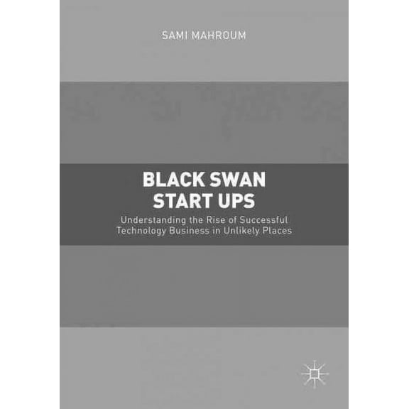 Black Swan Start-Ups: Understanding the Rise of Successful Technology Business in Unlikely Places (Hardcover)