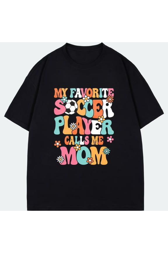 Black T Shirt My Favorite Soccer Player Calls Me Mom Colorful Text And Flowers Design For Moms And Soccer Fans