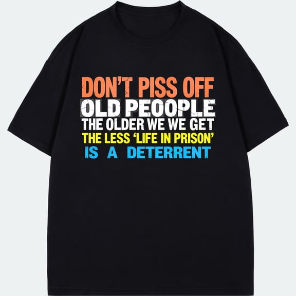 Black T Shirt With Don T Piss Off Old People The Older We Get The Less Life In Prison Is A Deterrent Print For Casual Wear And Humor Gifts