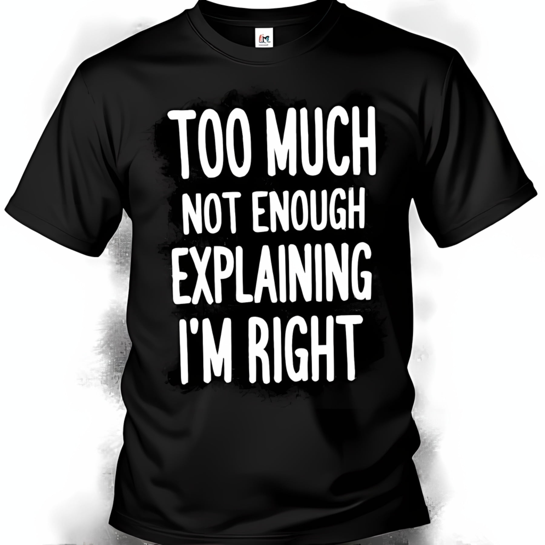 Black T-Shirt with Bold 'TOO MUCH NOT ENOUGH EXPLAINING I’M RIGHT ...