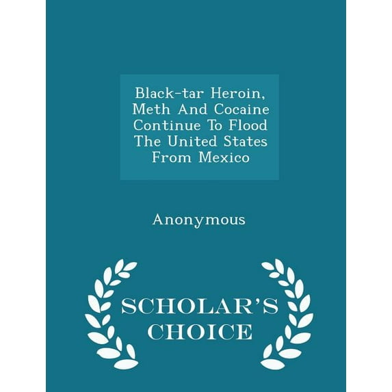 Black-Tar Heroin, Meth and Cocaine Continue to Flood the United States from Mexico - Scholar's Choice Edition (Paperback)