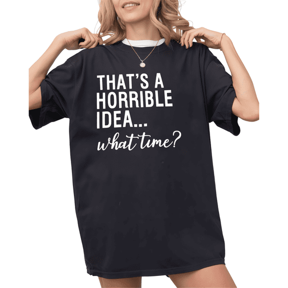 Black That's A Horrible Idea What Time Print Tshirt S-5XL Graphic Tees Shirts Funny Sarcastic Tops