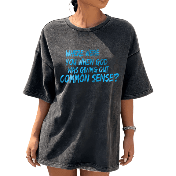 Black Washed Print Tshirt Graphic Tees Classic Shirts S-2XL Bright Blue Where Were You When God Was Giving Out Common Sense Cotton Tops