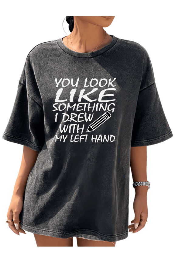 Black Washed Print Tshirt Graphic Tees Classic Shirts S-2XL White You Look Like Something I Drew With My Left Hand Cool Cotton Tops