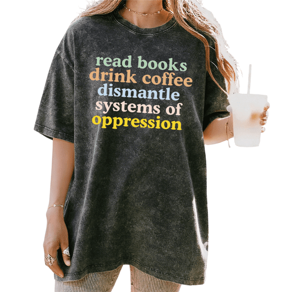 Black Washed Read Books Drink Coffee Dismantle Systems Of Oppression Colorful Graphic Tees Print Tshirt Shirts Casual Tops S-2XL