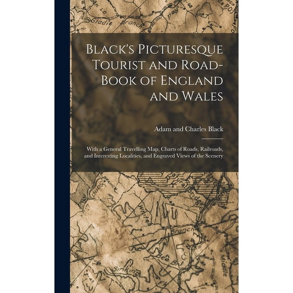 Black's Picturesque Tourist and Road-Book of England and Wales: With a General Travelling Map, Charts of Roads, Railroads, and Interesting Localities, and Engraved Views of the Scenery (Hardcover)