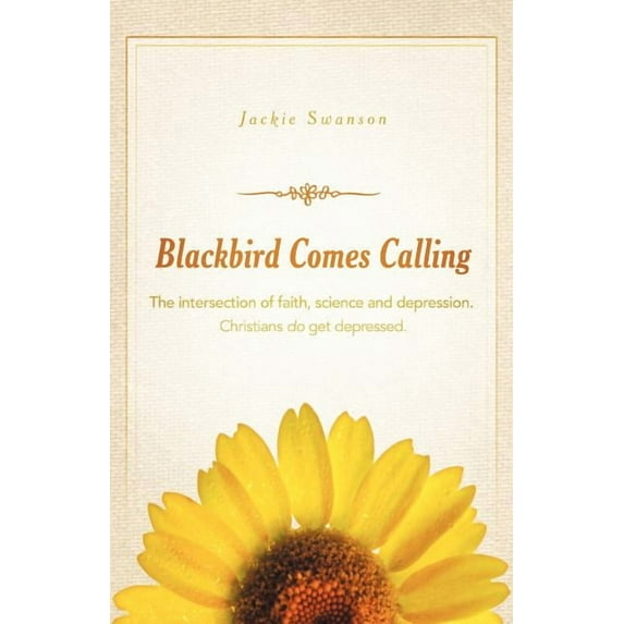 Blackbird Comes Calling : The Intersection of Faith, Science and Depression. Christians Do Get Depressed.