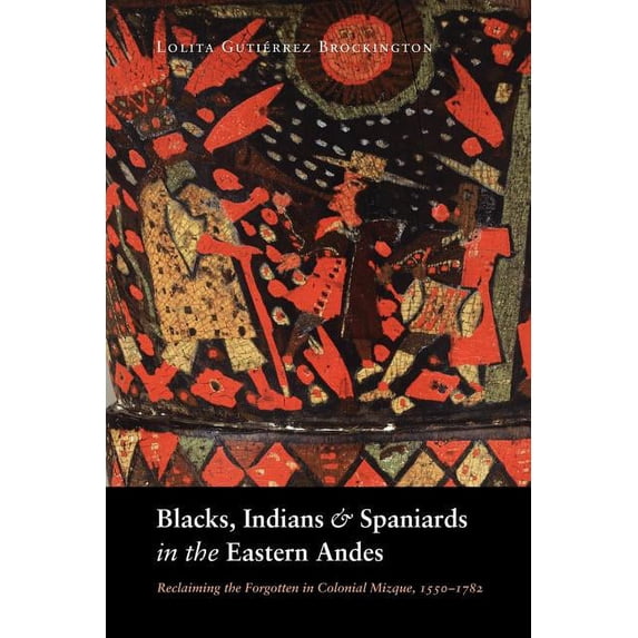 Blacks, Indians, and Spaniards in the Eastern Andes: Reclaiming the Forgotten in Colonial Mizque, 1550-1782, (Paperback)