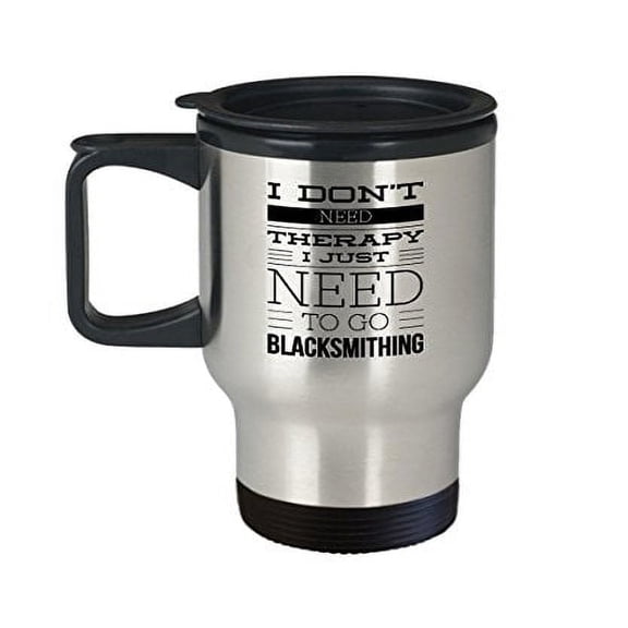 Blacksmith Coffee Mug - I Don't Need Therapy I Just To Go Blacksmithing - Profession Themed Gift - 14 oz Stainless Steel Travel Cup