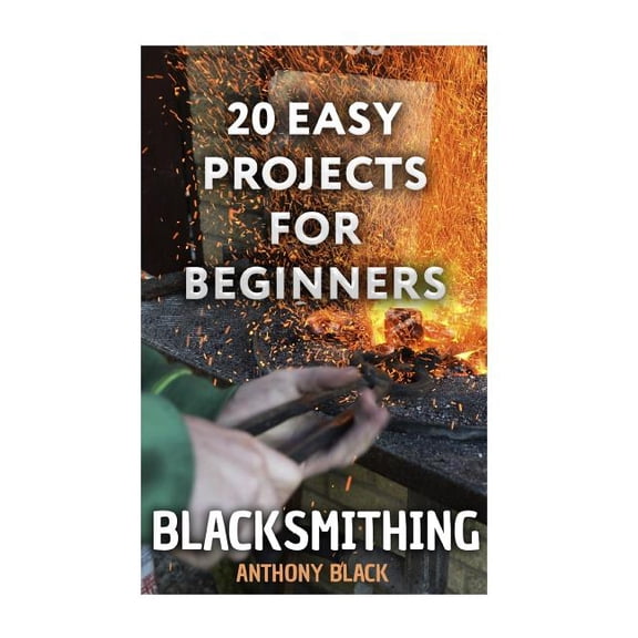 Blacksmithing : 20 Easy Projects for Beginners