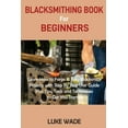 thumbnail image 1 of Blacksmithing Book for Beginners: Learn How to Forge 15 Easy Blacksmith Projects with Step By Step User Guide Plus Tips,, (Paperback), 1 of 1