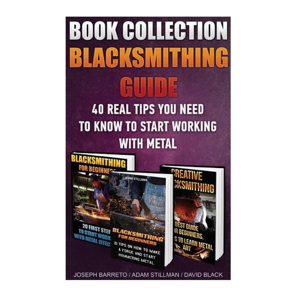 Blacksmithing Guide : 40 Real Tips You Need to Know to Start Working with Metal: ( Blacksmithing, Blacksmith, How to Blacksmith, How to Blacksmithing, Metal Work, Knife Making, Bladesmith)