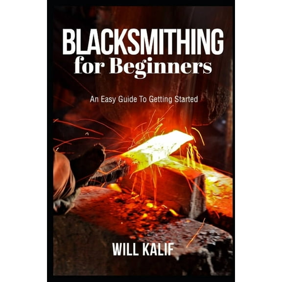 Blacksmithing for Beginners: An Easy Guide To Getting Started, (Paperback)