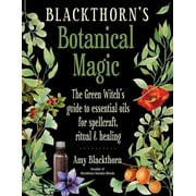 AMY BLACKTHORN Blackthorn's Botanical Magic : The Green Witch’s Guide to Essential Oils for Spellcraft, Ritual & Healing (Paperback)