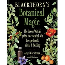 Blackthorn's Botanical Magic: The Green Witch's Guide to Essential Oils for Spellcraft, Ritual & Healing, (Paperback)