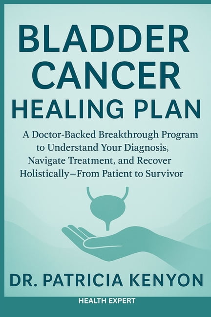 Bladder Cancer Healing Plan: A Doctor-Backed Breakthrough Program to ...