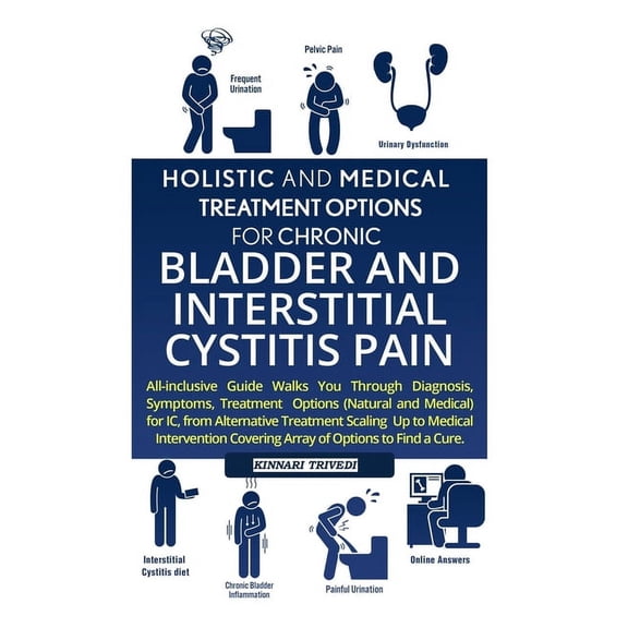 Bladder Pain Relief IC: Holistic And Medical Treatment Options For Chronic Bladder And Interstitial Cystitis Pain: All-Inclusive Guide Walks You Through Diagnosis, Symptoms, Treatment Options (Natural