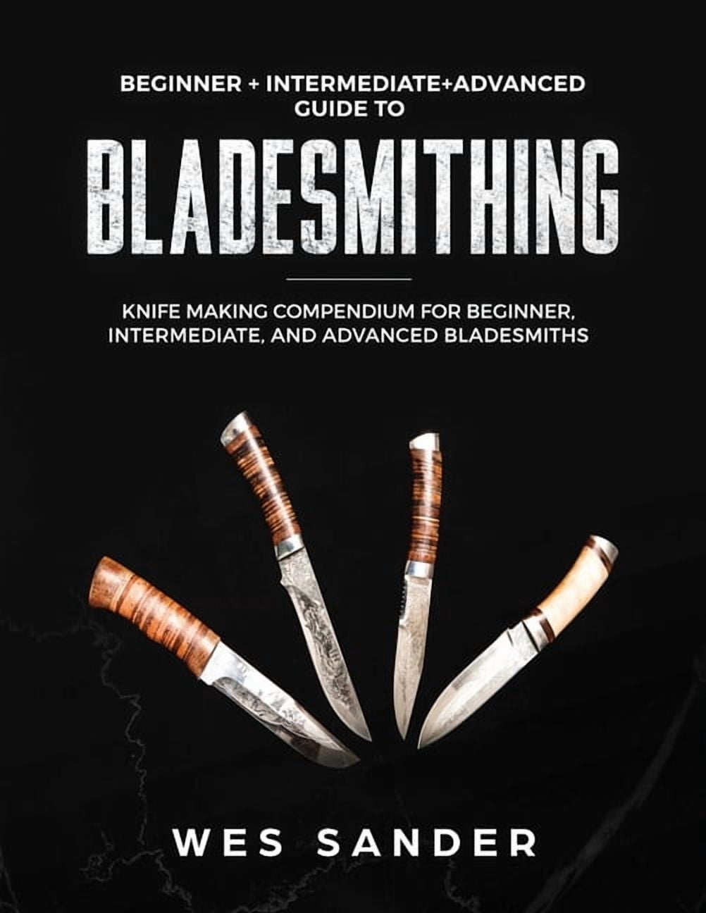 Bladesmithing: Beginner + Intermediate + Advanced Guide to ...