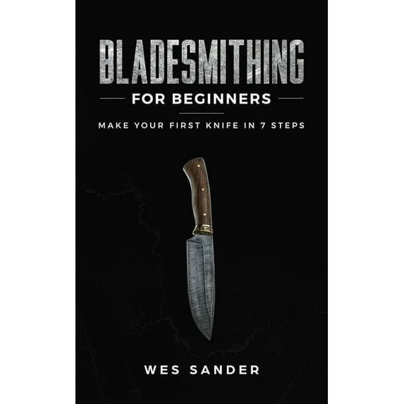 Bladesmithing for Beginners: Make Your First Knife in 7 Steps, (Paperback)