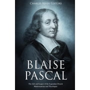 Blaise Pascal The Life and Legacy of the Legendary French Mathematician and Theologian Paperback