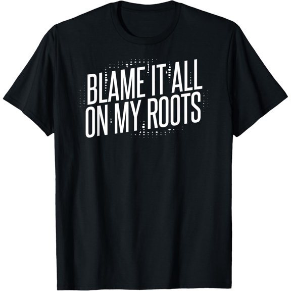 Blame It All On My Roots T-Shirt T-Shirt men and women can wear, black, white, gifts