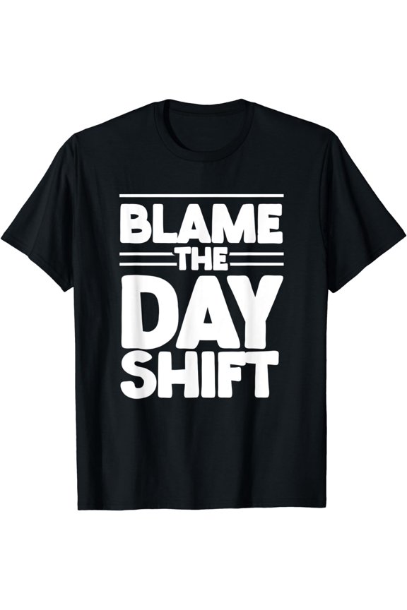 Blame The Day Shift Colleague Work Job Night Shift Worker T-Shirt