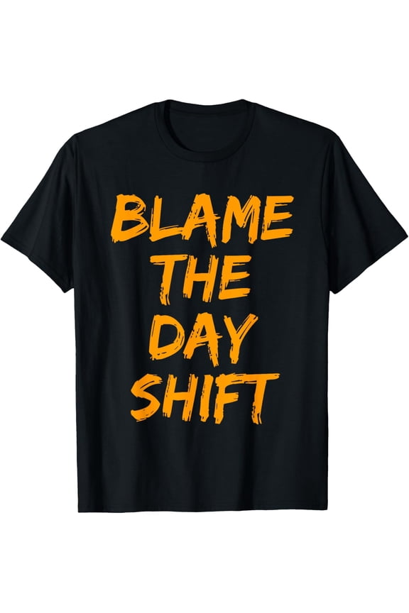 Blame The Day Shift T Shirt for Night Shifters T-Shirt