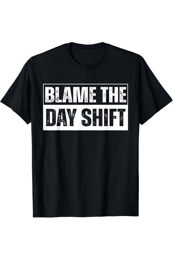 Blame The Day Shift Team Night Shifter Factory Workers T-Shirt