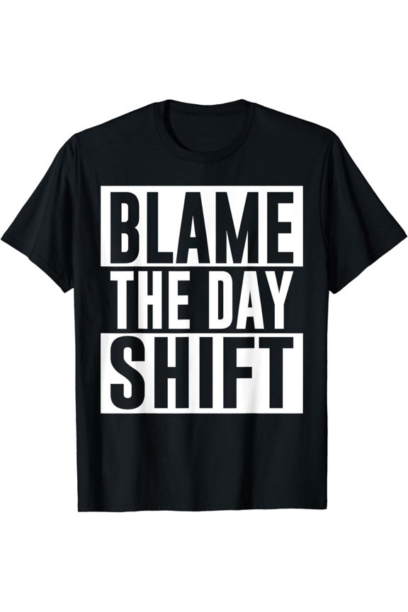 Blame The Day Shift Worker Colleague Night Shift Job Work T-Shirt