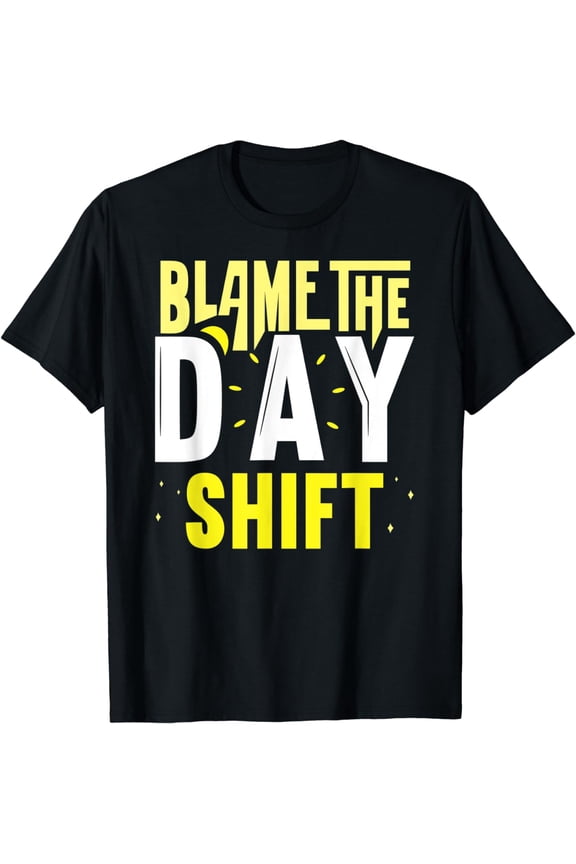 Blame The Day Shift Worker Job Night Shift Colleague Work T-Shirt