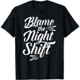 thumbnail image 1 of Blame The Night Shift Working Worker Work Job Day Shift T-Shirt, 1 of 4