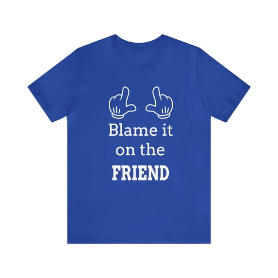 Blame it on the Friend Shirt, Funny Gift for Friends