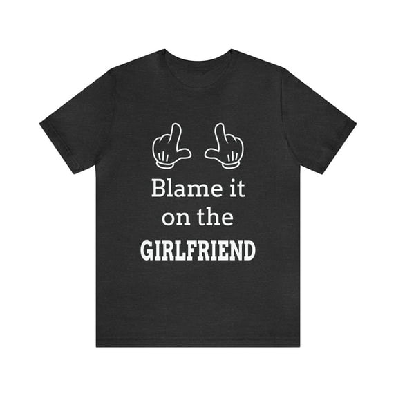 Blame it on the Girlfriend Shirt, Funny T-Shirt For Girlfriend