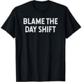 thumbnail image 1 of Blame the Day Shift Funny Sarcastic Night Shift Worker Quote T-Shirt, 1 of 3