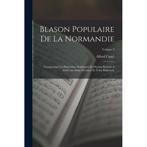 Blason Populaire De La Normandie: Comprenant Les Proverbes, Sobriquets Et Dictons Relatifs à Cette Ancienne Province Et , (Paperback)