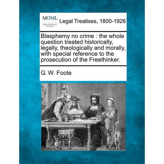 Blasphemy No Crime : The Whole Question Treated Historically, Legally, Theologically and Morally, with Special Reference to the Prosecution of the Freethinker. (Paperback)