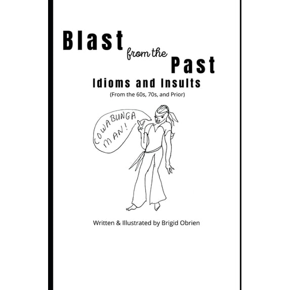 Blast from the Past: Idioms and Insults: Slang, Idioms, Colloquialisms and More of the 1960s, 70s and Earlier (Paperback)