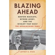 Blazing Ahead : Benton MacKaye, Myron Avery, and the Rivalry That Built the Appalachian Trail (Paperback)