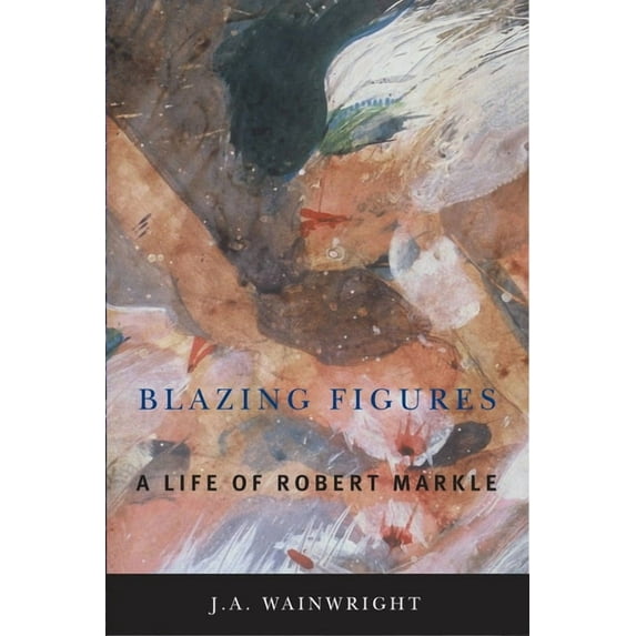 Blazing Figures: A Life of Robert Markle (Hardcover)