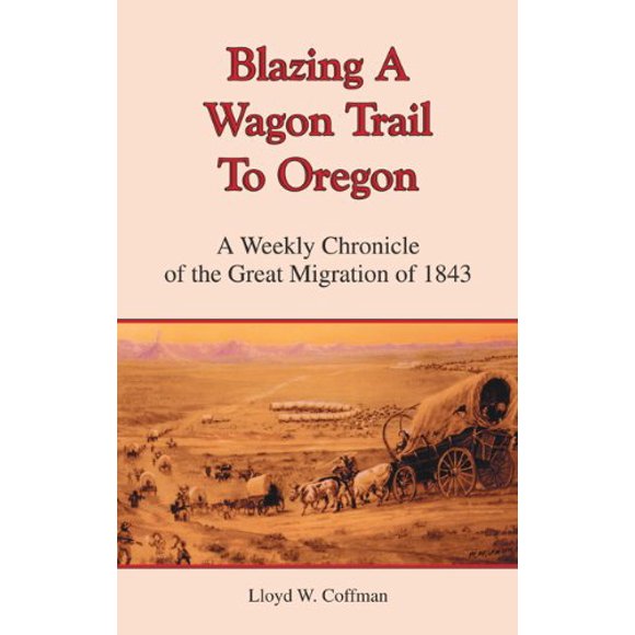 Pre-Owned Blazing a Wagon Trail to Oregon: A Weekly Chronicle of the Great Migration of 1843 (Paperback) 0870045113 9780870045110