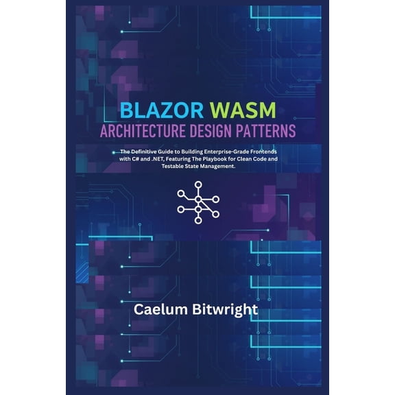 The Caelum Protocol Blazor Wasm Architecture Design Patterns: The Definitive Guide to Building Enterprise-Grade Frontends with C# and .NET, , (Paperback)