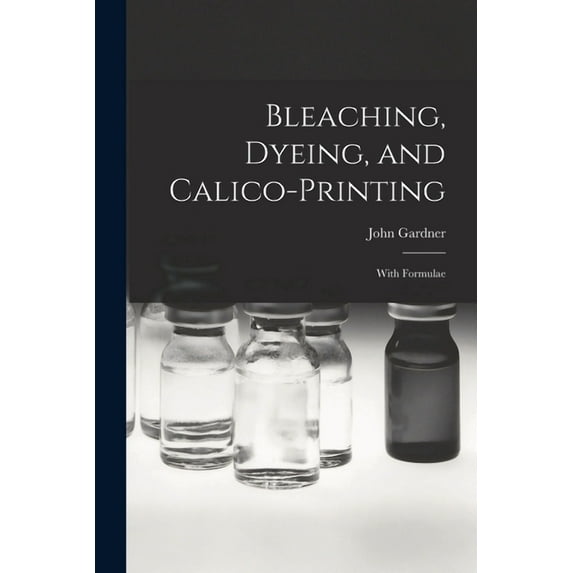 Bleaching, Dyeing, and Calico-printing: With Formulae (Paperback)