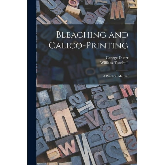 Bleaching and Calico-printing; a Practical Manual (Paperback)