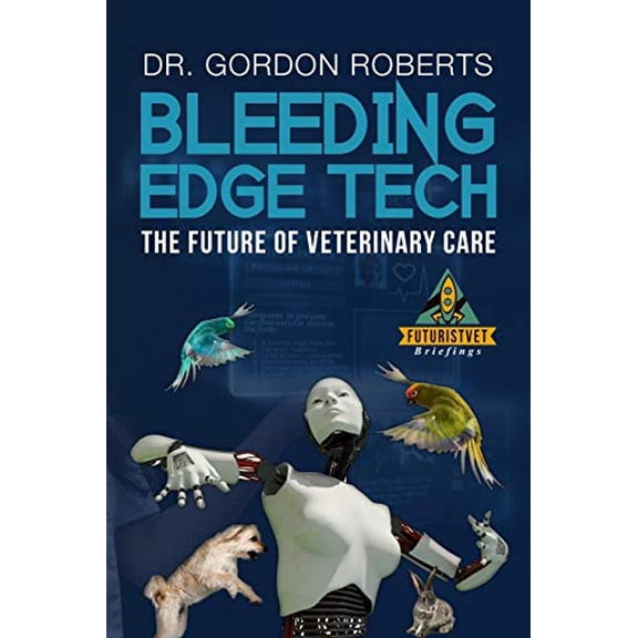 Bleeding Edge Tech: The Future of Veterinary Care Paperback 1542665248 9781542665247 Dr Gordon Roberts BVSc MRCVS