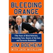JIM BOEHEIM; JACK MCCALLUM Bleeding Orange : Fifty Years of Blind Referees, Screaming Fans, Beasts of the East, and Syracuse Basketball
