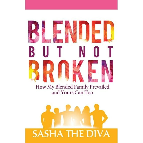 Blended But Not Broken : How My Blended Family Prevailed and Yours Can Too